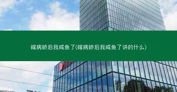 嫁病娇后我咸鱼了(嫁病娇后我咸鱼了讲的什么) 嫁病娇后我咸鱼了(嫁病娇后我咸鱼了讲的什么)