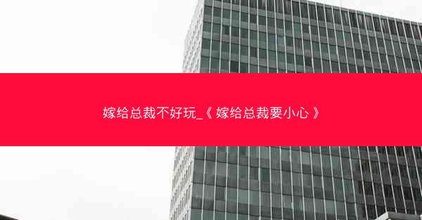 嫁给总裁不好玩_《嫁给总裁要小心》