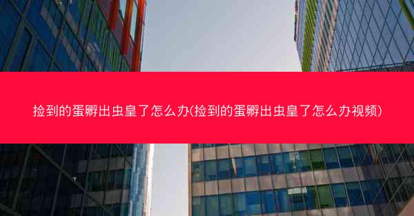 捡到的蛋孵出虫皇了怎么办(捡到的蛋孵出虫皇了怎么办视频) 捡到的蛋孵出虫皇了怎么办(捡到的蛋孵出虫皇了怎么办视频)