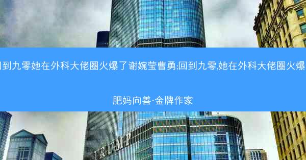 回到九零她在外科大佬圈火爆了谢婉莹曹勇;回到九零,她在外科大佬圈火爆了肥妈向善·金牌作家