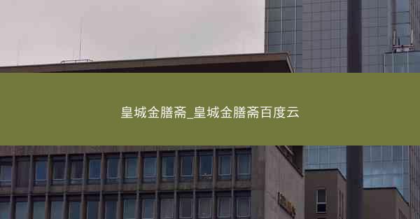 皇城金膳斋_皇城金膳斋百度云