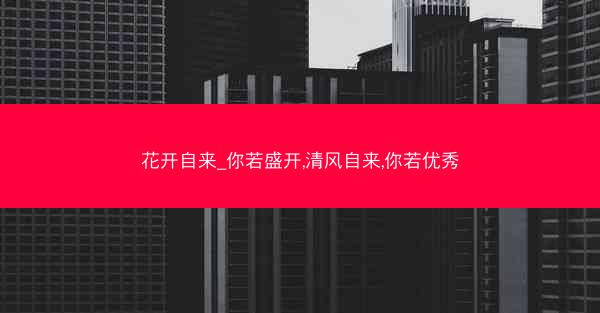 花开自来_你若盛开,清风自来,你若优秀
