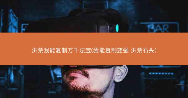 洪荒我能复制万千法宝(我能复制变强 洪荒石头)