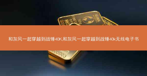 和灰风一起穿越到战锤40K,和灰风一起穿越到战锤40k无线电子书