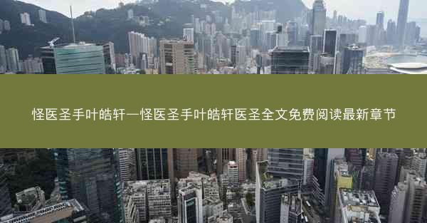 怪医圣手叶皓轩—怪医圣手叶皓轩医圣全文免费阅读最新章节