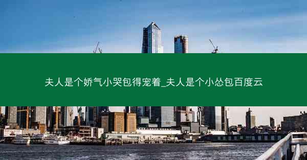 夫人是个娇气小哭包得宠着_夫人是个小怂包百度云