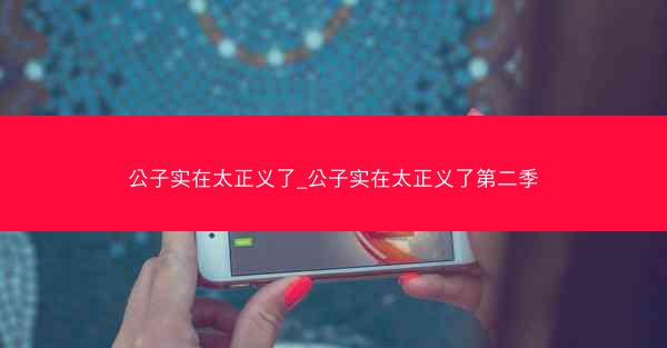公子实在太正义了_公子实在太正义了第二季
