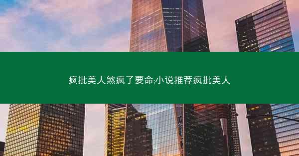 疯批美人煞疯了要命;小说推荐疯批美人