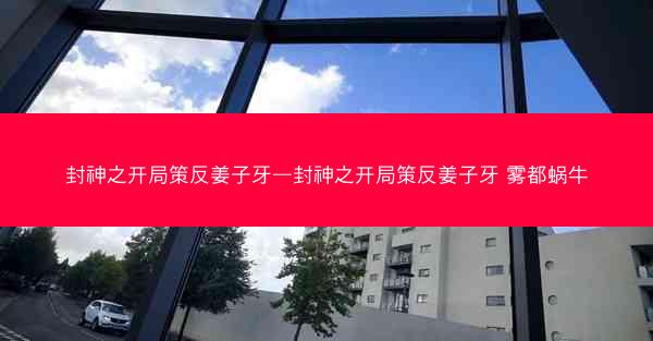 封神之开局策反姜子牙—封神之开局策反姜子牙 雾都蜗牛