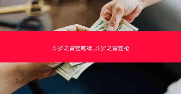 斗罗之雷霆咆哮_斗罗之雷霆枪